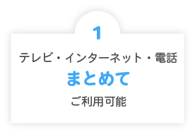 1.テレビ・インターネット・電話まとめてご利用可能