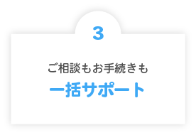 3.ご相談もお手続きも一括サポート